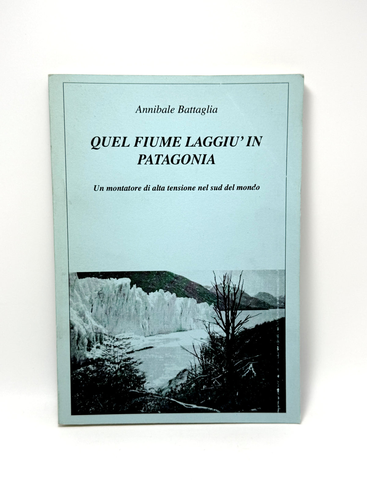 Quel fiume laggiù in Patagonia. Un montatore di alta tensione nel sud del mondo.  Annibale Battaglia Libro usato raro
